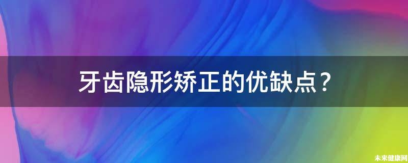 牙齿隐形矫正的优缺点？