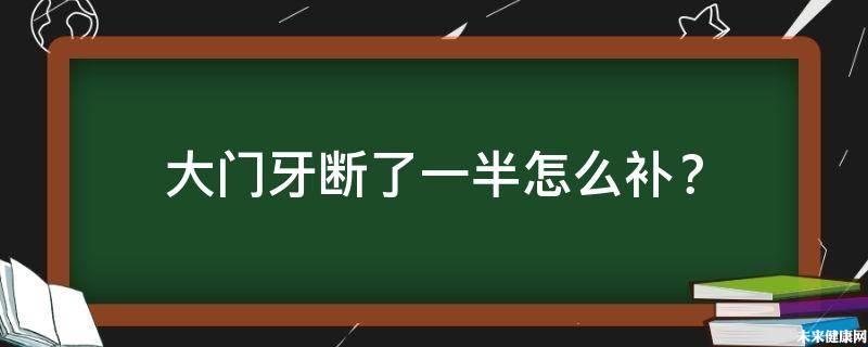 大门牙断了一半怎么补？