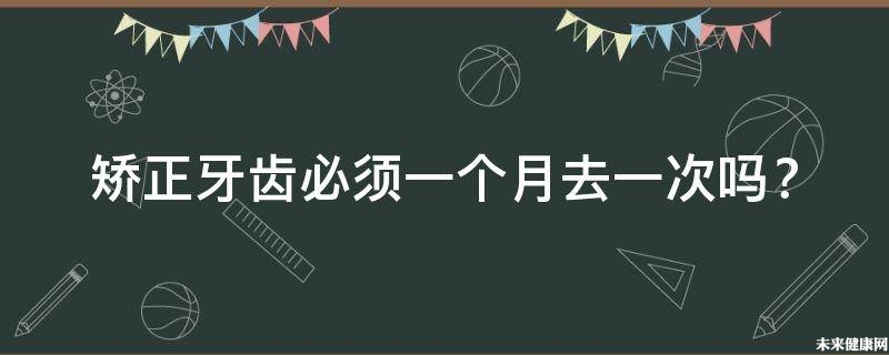 矫正牙齿必须月去一次吗？